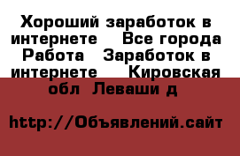 Хороший заработок в интернете. - Все города Работа » Заработок в интернете   . Кировская обл.,Леваши д.